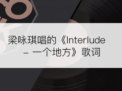 梁咏琪唱的《Interlude - 一个地方》歌词