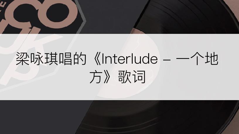 梁咏琪唱的《Interlude - 一个地方》歌词