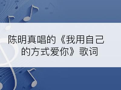 陈明真唱的《我用自己的方式爱你》歌词