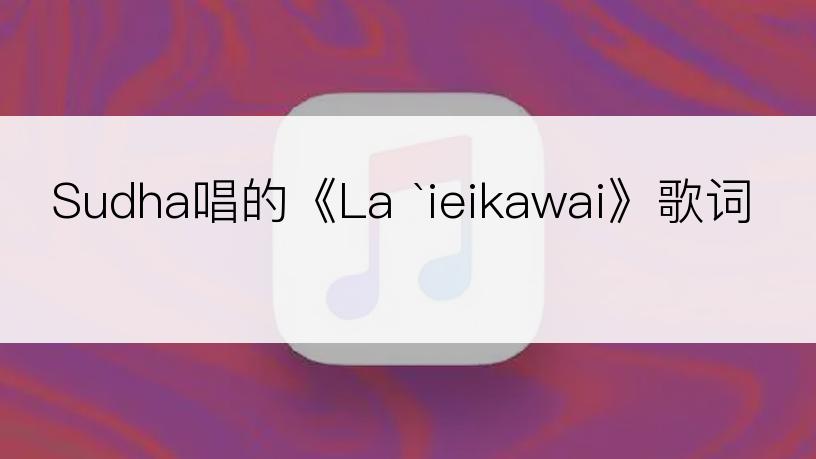 Sudha唱的《La `ieikawai》歌词