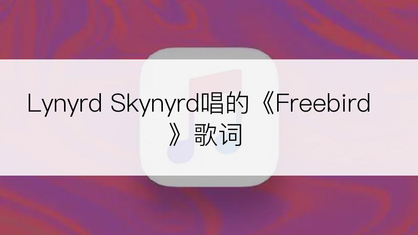 Lynyrd Skynyrd唱的《Freebird》歌词