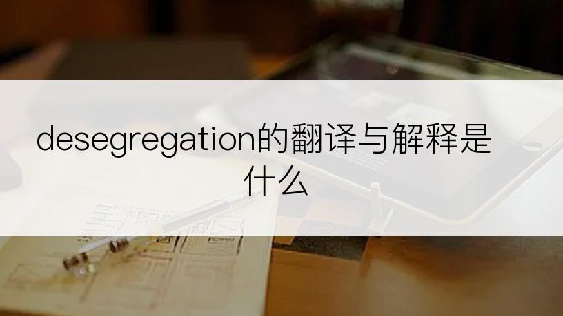 desegregation的翻译与解释是什么