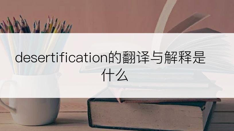 desertification的翻译与解释是什么