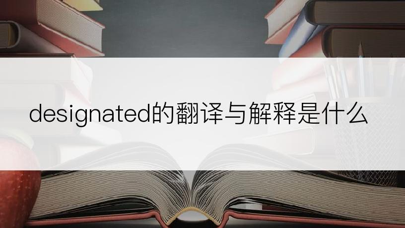 designated的翻译与解释是什么