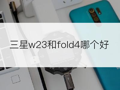 三星w23和fold4哪个好