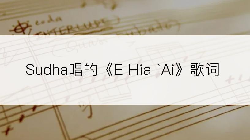 Sudha唱的《E Hia `Ai》歌词