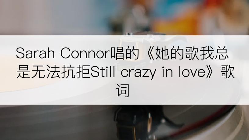 Sarah Connor唱的《她的歌我总是无法抗拒Still crazy in love》歌词