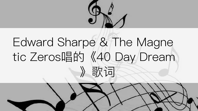 Edward Sharpe & The Magnetic Zeros唱的《40 Day Dream》歌词