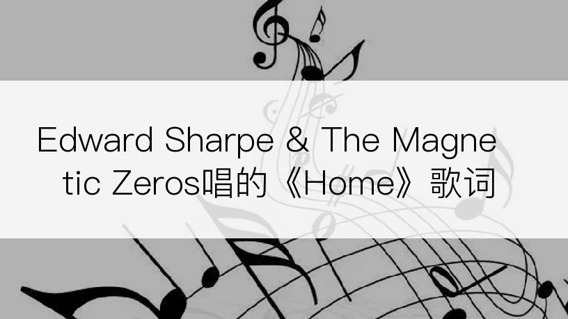 Edward Sharpe & The Magnetic Zeros唱的《Home》歌词