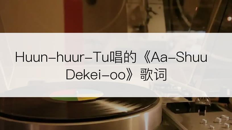 Huun-huur-Tu唱的《Aa-Shuu Dekei-oo》歌词