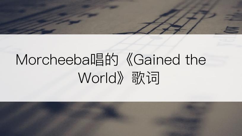 Morcheeba唱的《Gained the World》歌词