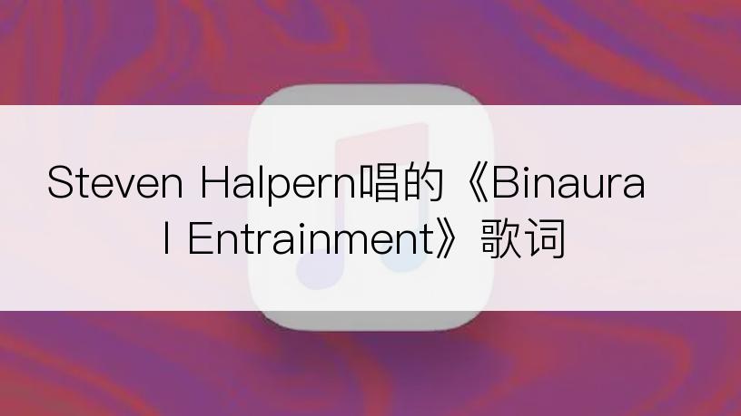 Steven Halpern唱的《Binaural Entrainment》歌词