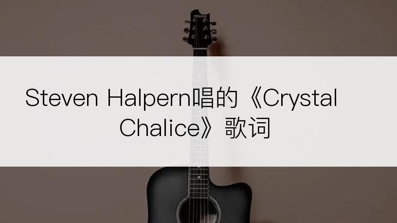 Steven Halpern唱的《Crystal Chalice》歌词