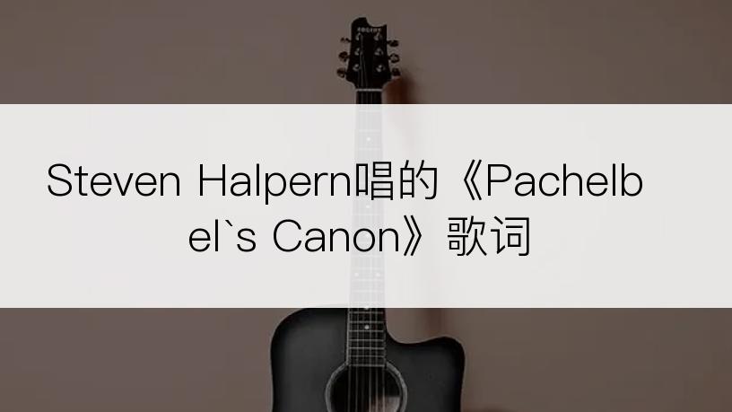 Steven Halpern唱的《Pachelbel`s Canon》歌词