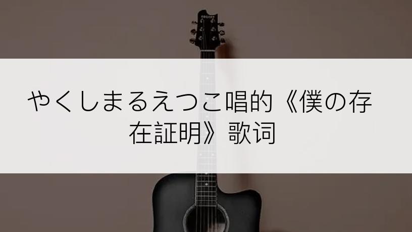 やくしまるえつこ唱的《僕の存在証明》歌词