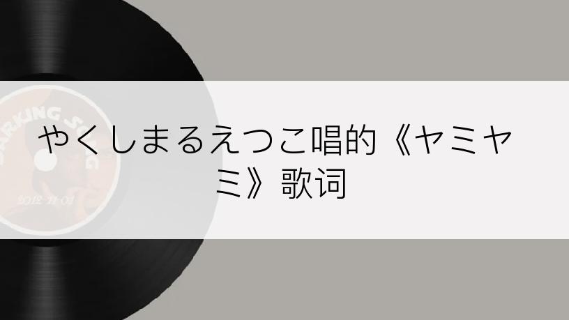 やくしまるえつこ唱的《ヤミヤミ》歌词