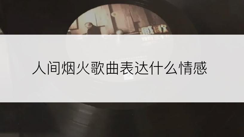 人间烟火歌曲表达什么情感