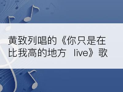 黄致列唱的《你只是在比我高的地方  live》歌词