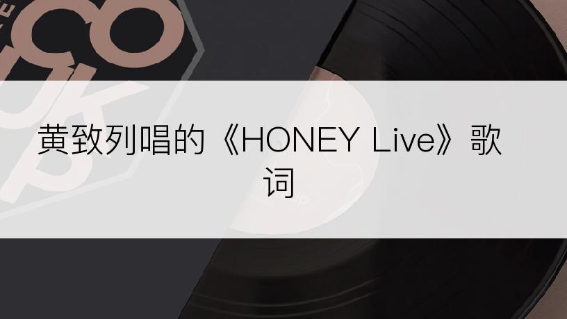 黄致列唱的《HONEY Live》歌词