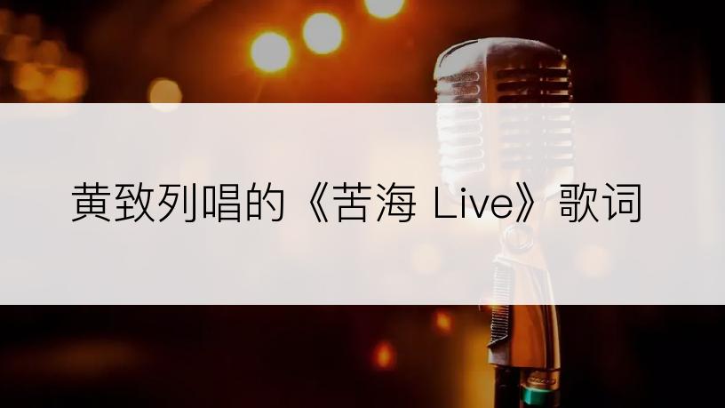 黄致列唱的《苦海 Live》歌词