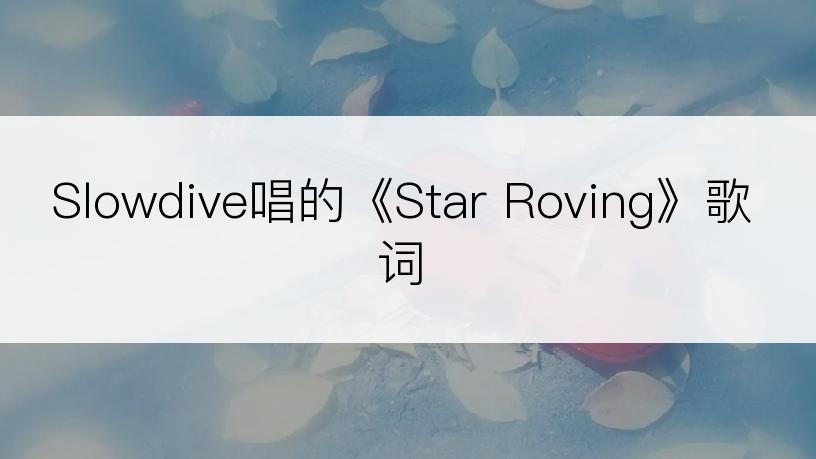 Slowdive唱的《Star Roving》歌词