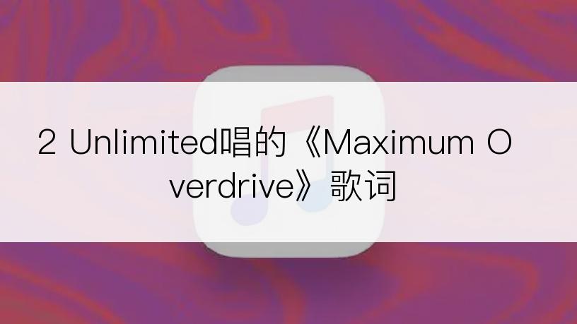 2 Unlimited唱的《Maximum Overdrive》歌词