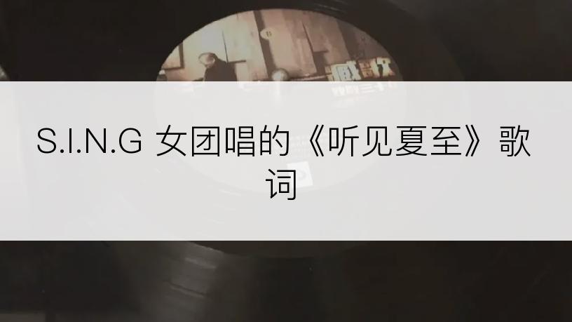 S.I.N.G 女团唱的《听见夏至》歌词