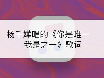 杨千嬅唱的《你是唯一 我是之一》歌词