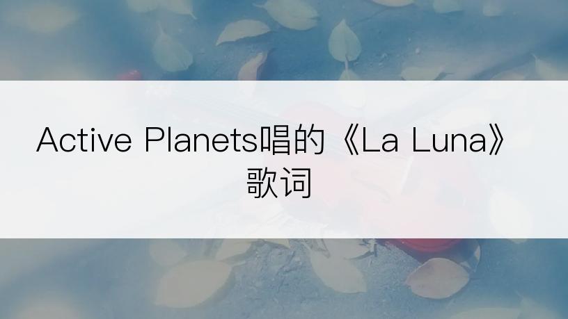 Active Planets唱的《La Luna》歌词