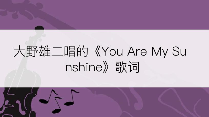 大野雄二唱的《You Are My Sunshine》歌词