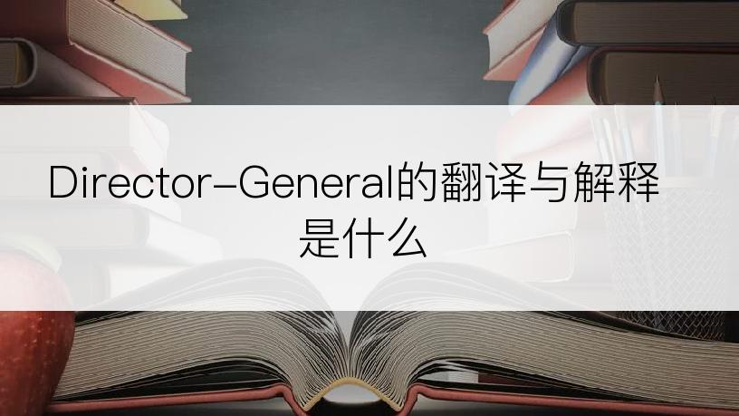 Director-General的翻译与解释是什么