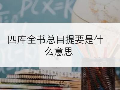 四库全书总目提要是什么意思