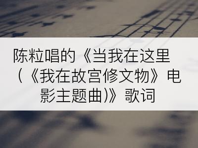 陈粒唱的《当我在这里 (《我在故宫修文物》电影主题曲)》歌词