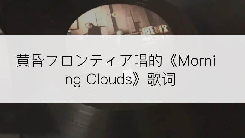 黄昏フロンティア唱的《Morning Clouds》歌词