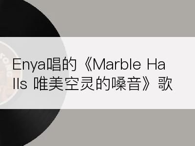 Enya唱的《Marble Halls 唯美空灵的嗓音》歌词