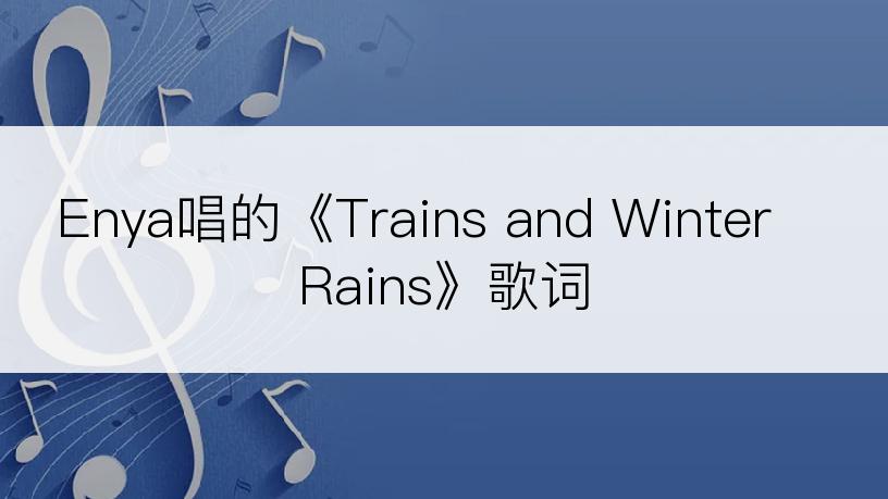 Enya唱的《Trains and Winter Rains》歌词