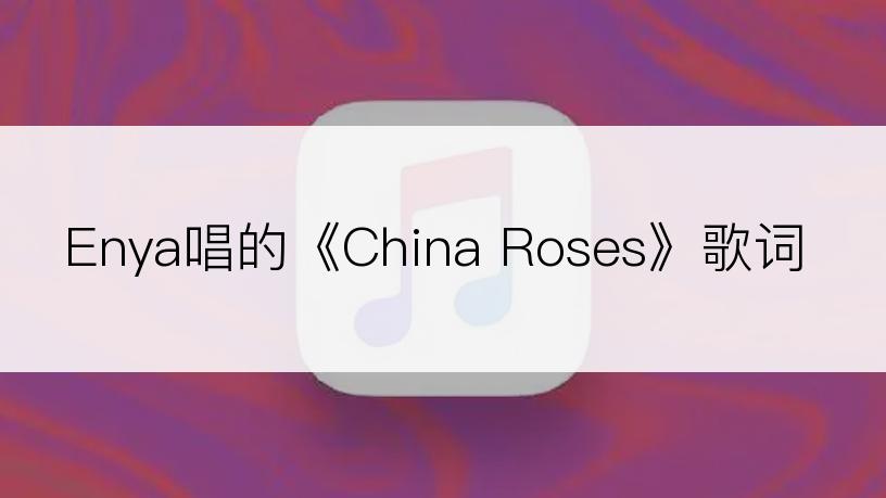 Enya唱的《China Roses》歌词