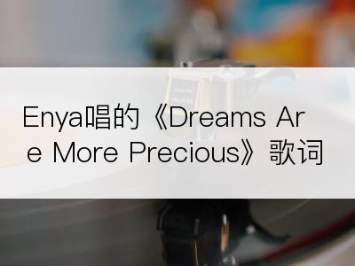 Enya唱的《Dreams Are More Precious》歌词