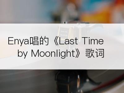 Enya唱的《Last Time by Moonlight》歌词