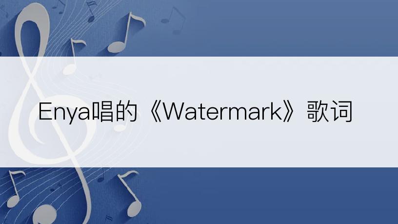 Enya唱的《Watermark》歌词