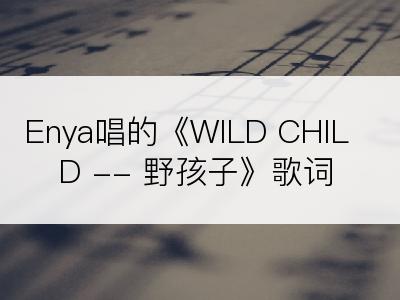 Enya唱的《WILD CHILD -- 野孩子》歌词