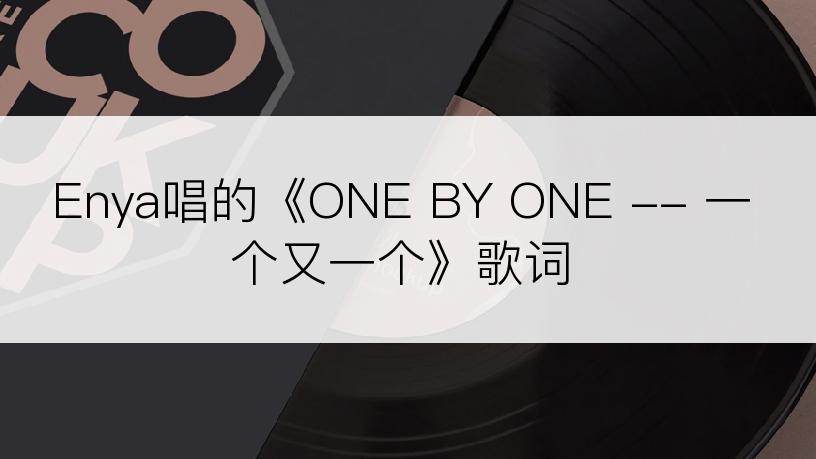 Enya唱的《ONE BY ONE -- 一个又一个》歌词