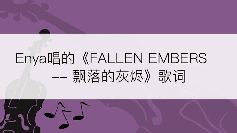 Enya唱的《FALLEN EMBERS -- 飘落的灰烬》歌词