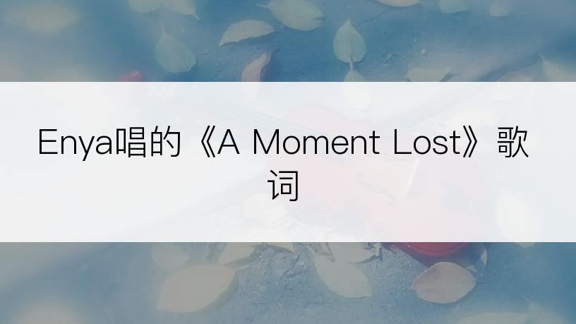 Enya唱的《A Moment Lost》歌词