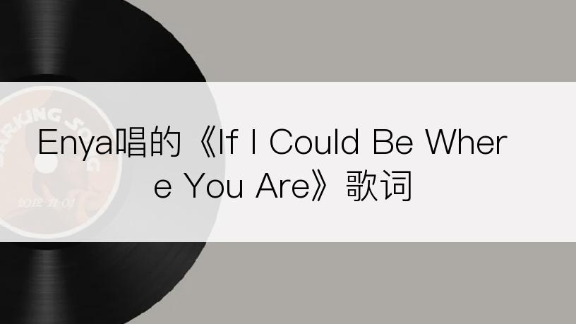 Enya唱的《If I Could Be Where You Are》歌词