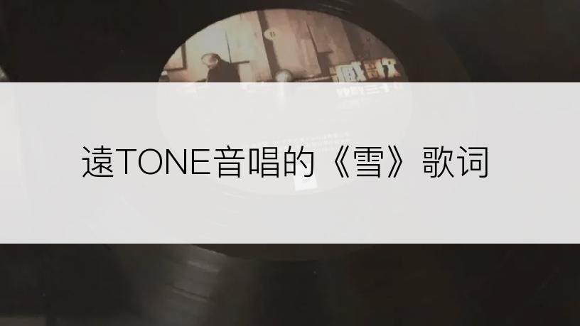 遠TONE音唱的《雪》歌词