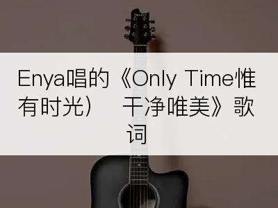 Enya唱的《Only Time惟有时光）  干净唯美》歌词