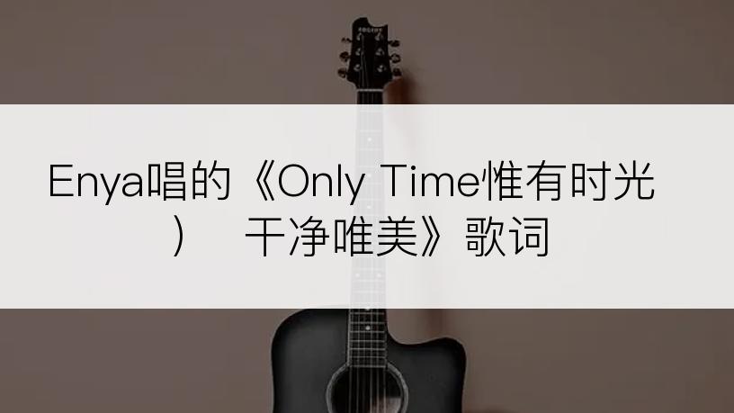 Enya唱的《Only Time惟有时光）  干净唯美》歌词