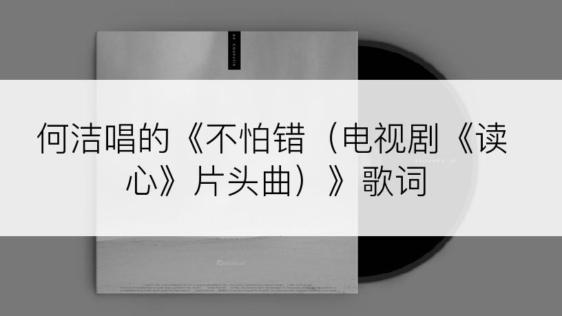 何洁唱的《不怕错（电视剧《读心》片头曲）》歌词