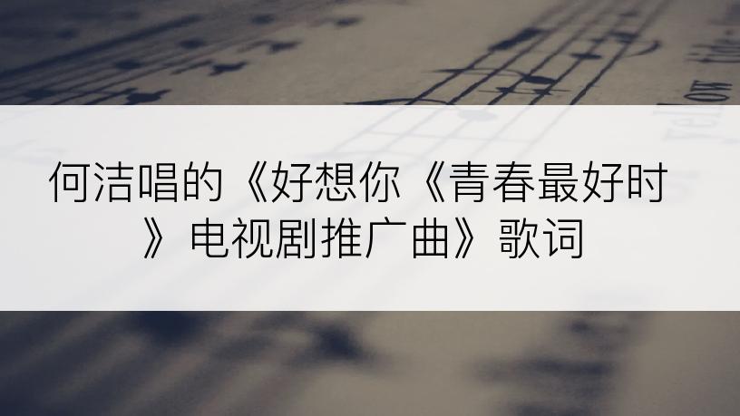 何洁唱的《好想你《青春最好时》电视剧推广曲》歌词